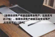 【股票投资账户收益远超现金账户，比较高可达17倍！，股票投资账户收益远超现金账户,比较高可达17倍吗】