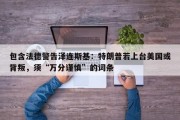 包含法德警告泽连斯基：特朗普若上台美国或背叛，须“万分谨慎”的词条
