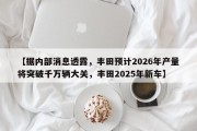 【据内部消息透露，丰田预计2026年产量将突破千万辆大关，丰田2025年新车】