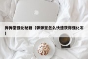 弹弹堂强化秘籍（弹弹堂怎么快速获得强化石）
