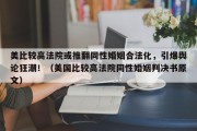 美比较高法院或推翻同性婚姻合法化，引爆舆论狂潮！（美国比较高法院同性婚姻判决书原文）