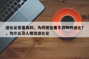 进化论若是真的，为何现在看不到物种进化？，为什么没人相信进化论