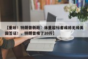 【重磅！特朗普新政：体重超标者或将无缘美国签证！，特朗普瘦了20斤】