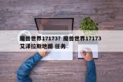 魔兽世界17173？魔兽世界17173 艾泽拉斯地图 任务