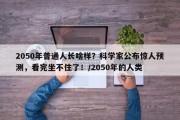 2050年普通人长啥样？科学家公布惊人预测，看完坐不住了！/2050年的人类