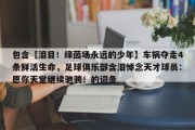 包含【泪目！绿茵场永远的少年】车祸夺走4条鲜活生命，足球俱乐部含泪悼念天才球员：愿你天堂继续驰骋！的词条