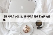 【秦时明月小游戏，秦时明月游戏官方网站首页】