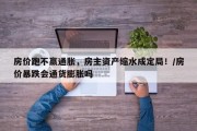 房价跑不赢通胀，房主资产缩水成定局！/房价暴跌会通货膨胀吗