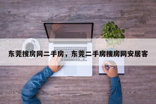 东莞搜房网二手房,东莞二手房搜房网安居客