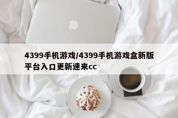 4399手机游戏/4399手机游戏盒新版平台入口更新速来cc