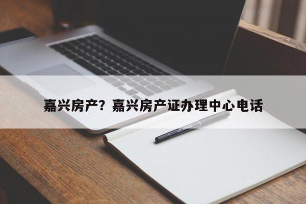 嘉兴房产?嘉兴房产证办理中心电话