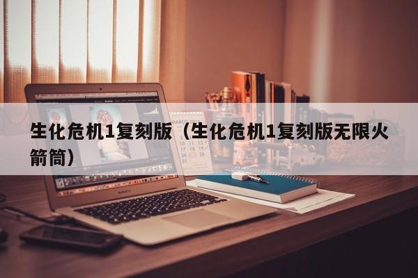 生化危机1复刻版（生化危机1复刻版无限火箭筒）
