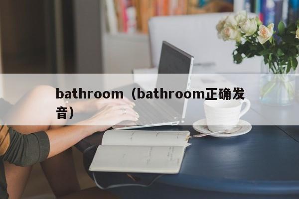 bathroom(bathroom正确发音)