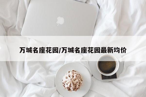 万城名座花园／万城名座花园最新均价