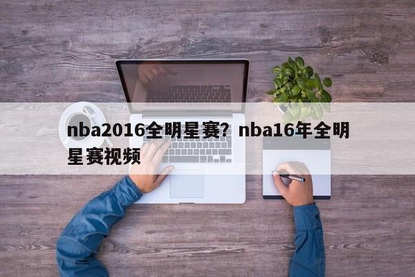 nba2016全明星赛?nba16年全明星赛视频