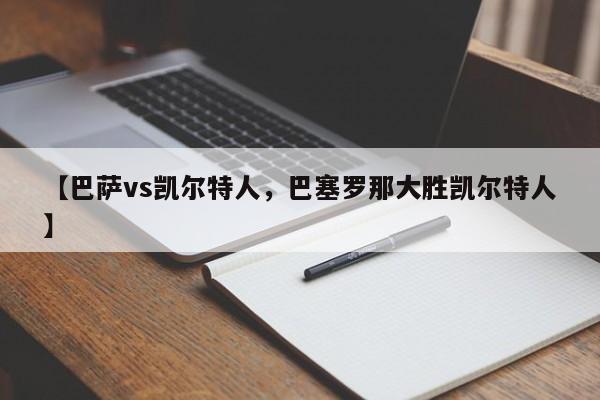 【巴萨vs凯尔特人,巴塞罗那大胜凯尔特人】