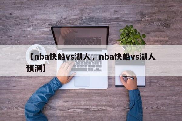 【nba快船vs湖人,nba快船vs湖人预测】