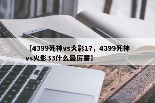【4399死神vs火影17，4399死神vs火影33什么最厉害】