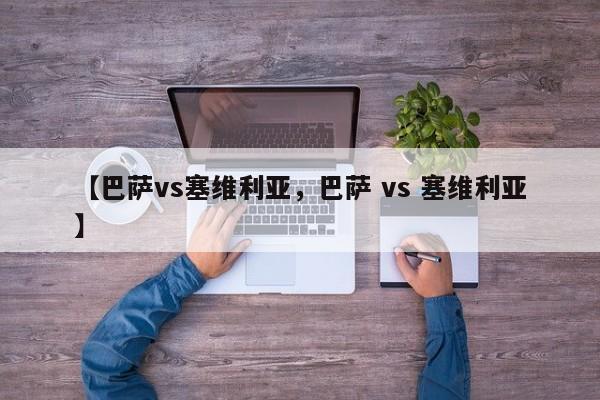【巴萨vs塞维利亚,巴萨 vs 塞维利亚】