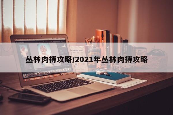 丛林肉搏攻略／2021年丛林肉搏攻略
