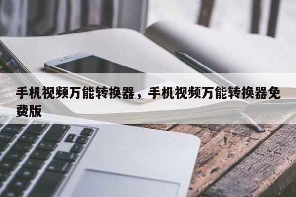手机视频万能转换器，手机视频万能转换器免费版