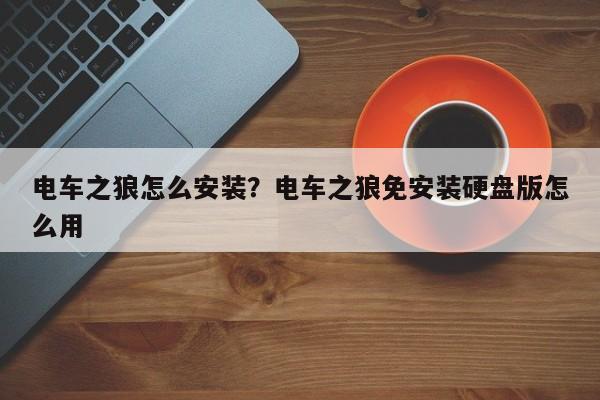 电车之狼怎么安装？电车之狼免安装硬盘版怎么用