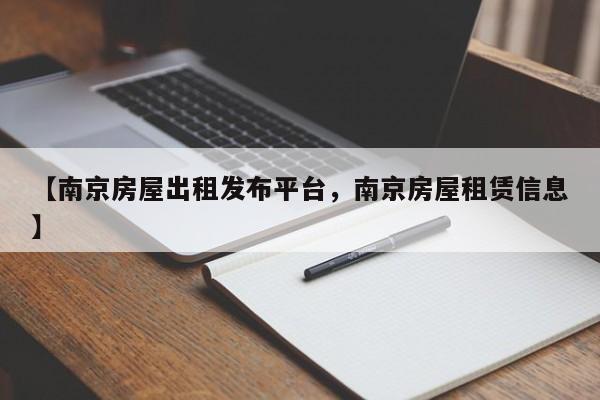【南京房屋出租发布平台，南京房屋租赁信息】