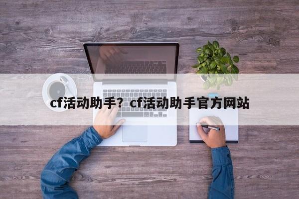 cf活动助手？cf活动助手官方网站