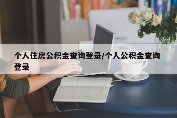 个人住房公积金查询登录/个人公积金查询 登录
