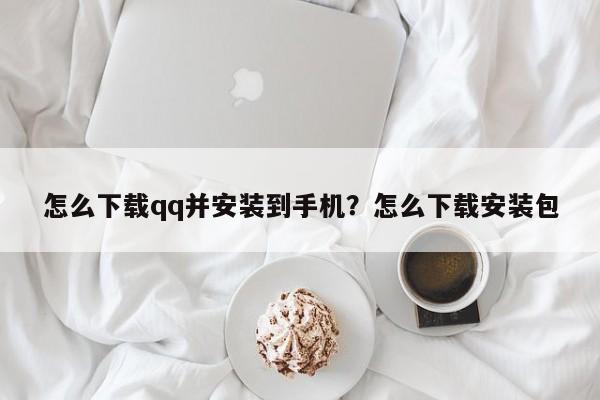 怎么下载qq并安装到手机?怎么下载安装包