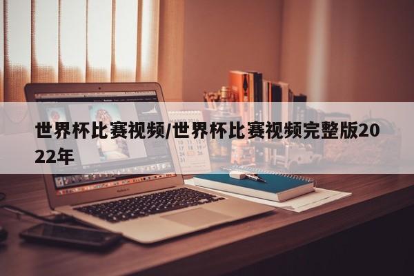 世界杯比赛视频／世界杯比赛视频完整版2022年