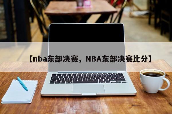 【nba东部决赛，NBA东部决赛比分】