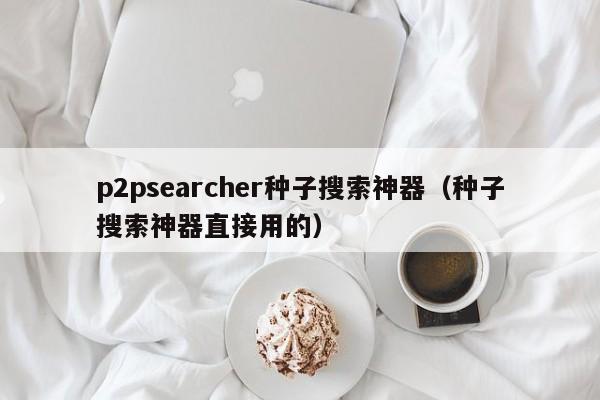 p2psearcher种子搜索神器（种子搜索神器直接用的）