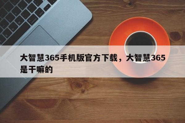 大智慧365手机版官方下载，大智慧365是干嘛的