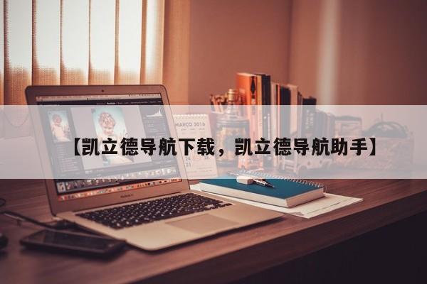 【凯立德导航下载，凯立德导航助手】