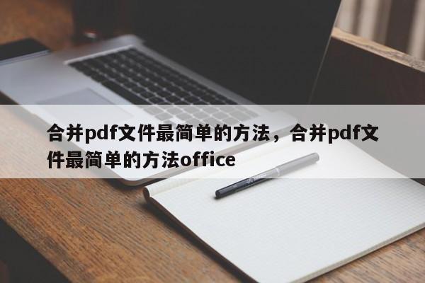 合并pdf文件最简单的方法,合并pdf文件最简单的方法office