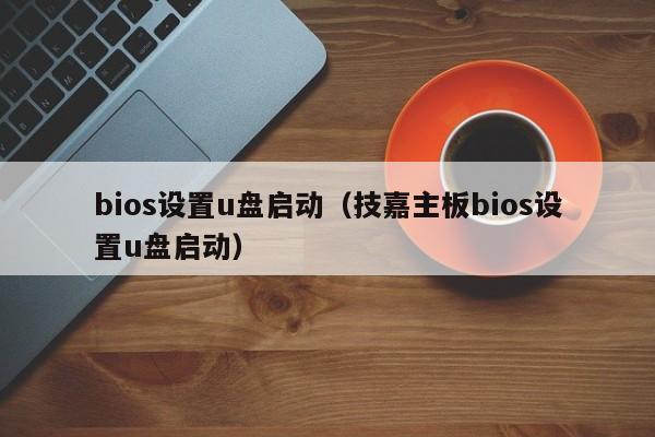 bios设置u盘启动(技嘉主板bios设置u盘启动)