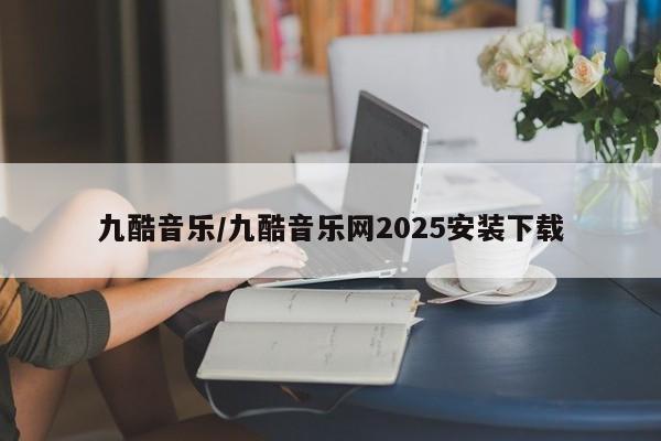 九酷音乐／九酷音乐网2025安装下载