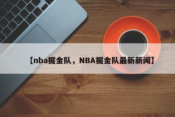 【nba掘金队,NBA掘金队最新新闻】