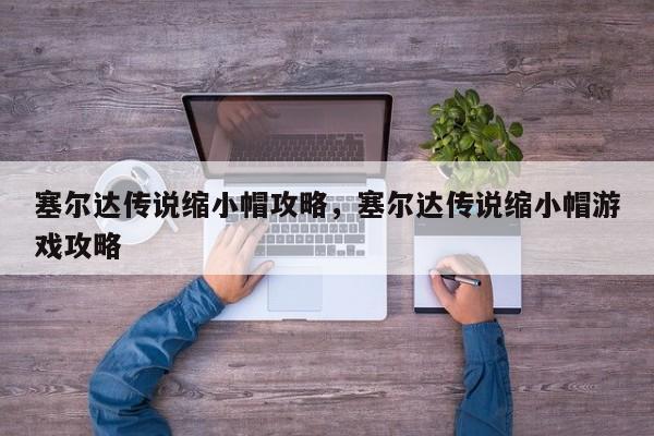 塞尔达传说缩小帽攻略，塞尔达传说缩小帽游戏攻略