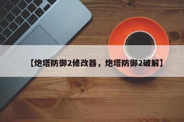 【炮塔防御2修改器，炮塔防御2破解】