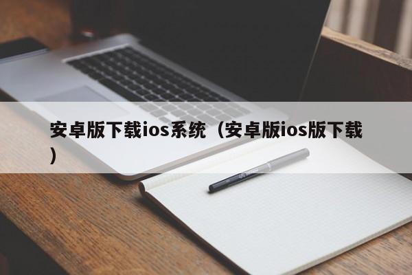 安卓版下载ios系统(安卓版ios版下载)