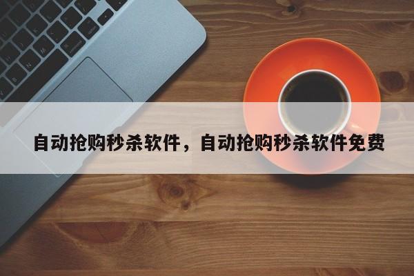 自动抢购秒杀软件，自动抢购秒杀软件免费