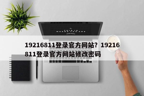19216811登录官方网站?19216811登录官方网站修改密码