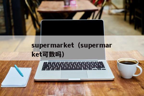 supermarket（supermarket可数吗）