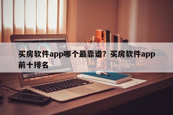 买房软件app哪个最靠谱?买房软件app前十排名