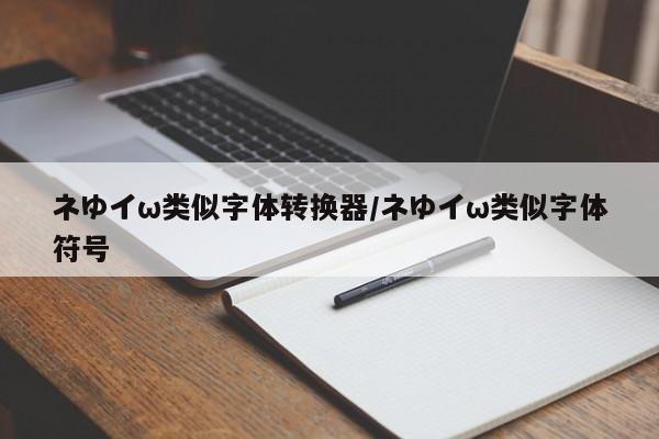 ネゆイω类似字体转换器／ネゆイω类似字体符号