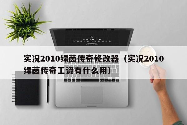 实况2010绿茵传奇修改器(实况2010绿茵传奇工资有什么用)