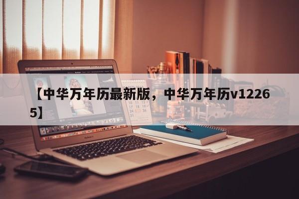 【中华万年历最新版,中华万年历v12265】
