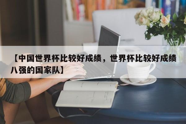 【中国世界杯比较好成绩,世界杯比较好成绩八强的国家队】